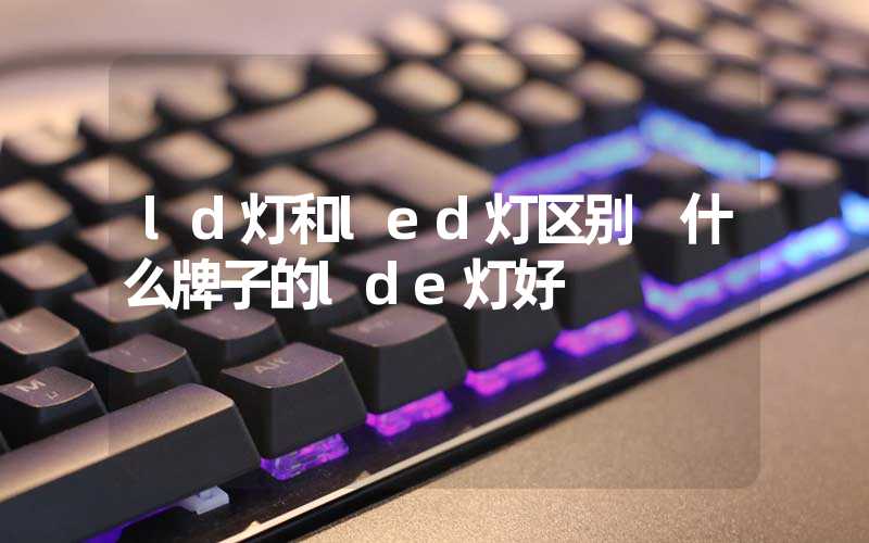 ld灯和led灯区别 什么牌子的lde灯好